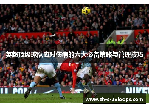 英超顶级球队应对伤病的六大必备策略与管理技巧 英超顶级球队应对伤病的六大必备策略与管理技巧