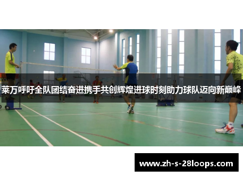 莱万呼吁全队团结奋进携手共创辉煌进球时刻助力球队迈向新巅峰 莱万呼吁全队团结奋进携手共创辉煌进球时刻助力球队迈向新巅峰