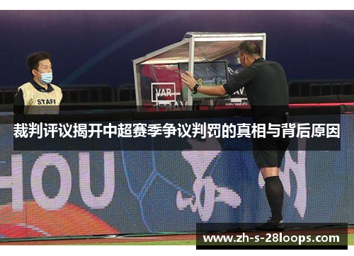 裁判评议揭开中超赛季争议判罚的真相与背后原因 裁判评议揭开中超赛季争议判罚的真相与背后原因