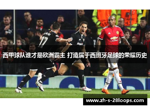 西甲球队谁才是欧洲霸主 打造属于西班牙足球的荣耀历史 西甲球队谁才是欧洲霸主 打造属于西班牙足球的荣耀历史