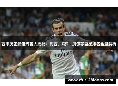 西甲历史最佳阵容大揭秘:梅西、C罗、贝尔等巨星排名全盘解析 西甲历史最佳阵容大揭秘:梅西、C罗、贝尔等巨星排名全盘解析