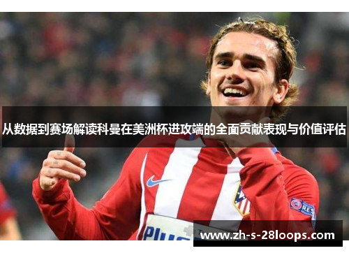 从数据到赛场解读科曼在美洲杯进攻端的全面贡献表现与价值评估