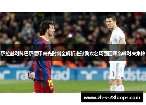 萨拉赫对阵巴萨德甲高光时刻全解析进球助攻名场面回顾巅峰对决集锦