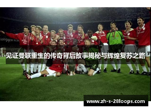 见证曼联重生的传奇背后故事揭秘与辉煌复苏之路