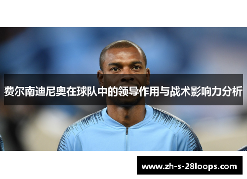 费尔南迪尼奥在球队中的领导作用与战术影响力分析