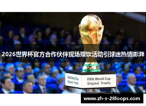 2026世界杯官方合作伙伴现场赠饮活动引球迷热情澎湃