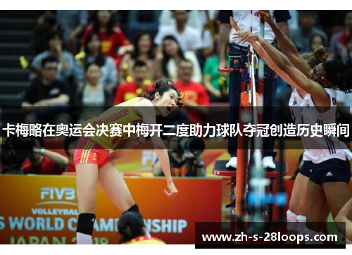 卡梅略在奥运会决赛中梅开二度助力球队夺冠创造历史瞬间