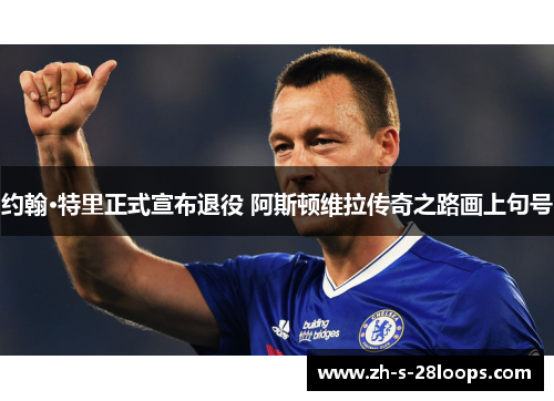 约翰·特里正式宣布退役 阿斯顿维拉传奇之路画上句号