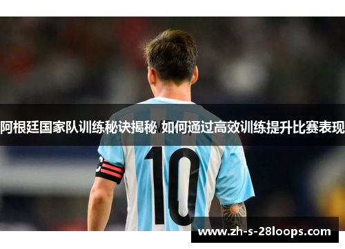 阿根廷国家队训练秘诀揭秘 如何通过高效训练提升比赛表现