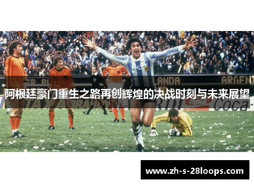 阿根廷豪门重生之路再创辉煌的决战时刻与未来展望