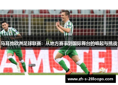 马耳他欧洲足球联赛：从地方赛事到国际舞台的崛起与挑战