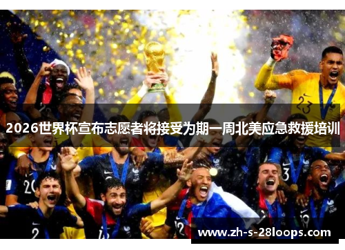 2026世界杯宣布志愿者将接受为期一周北美应急救援培训