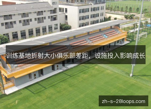 训练基地折射大小俱乐部差距，设施投入影响成长