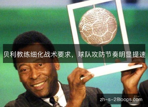 贝利教练细化战术要求，球队攻防节奏明显提速