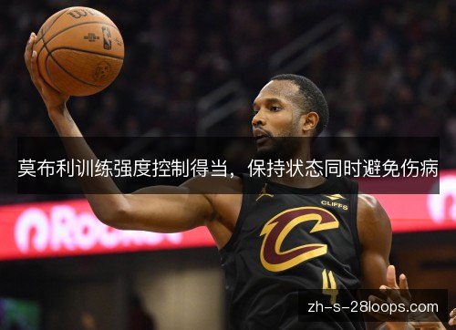 莫布利训练强度控制得当，保持状态同时避免伤病